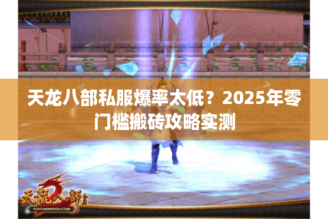天龙八部私服爆率太低?2025年零门槛搬砖攻略实测 天龙八部私服爆率太低?2025年零门槛搬砖攻略实测