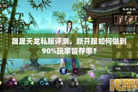 晟晟天龙私服评测,新开服如何做到90%玩家留存率? 晟晟天龙私服评测,新开服如何做到90%玩家留存率?