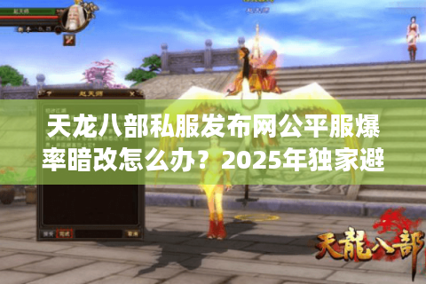 天龙八部私服发布网公平服爆率暗改怎么办？2025年独家避坑三步法