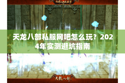 天龙八部私服网吧怎么玩？2024年实测避坑指南