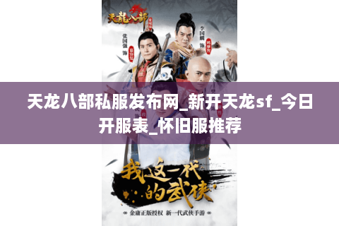 天龙八部私服发布网_新开天龙sf_今日开服表_怀旧服推荐