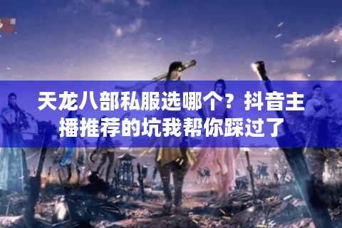 天龙八部私服选哪个？抖音主播推荐的坑我帮你踩过了