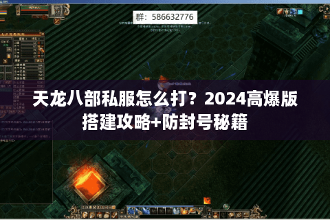 天龙八部私服怎么打？2024高爆版搭建攻略+防封号秘籍