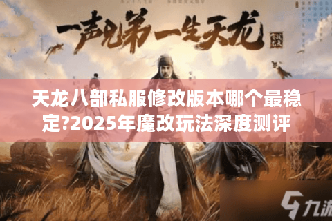 天龙八部私服修改版本哪个最稳定?2025年魔改玩法深度测评