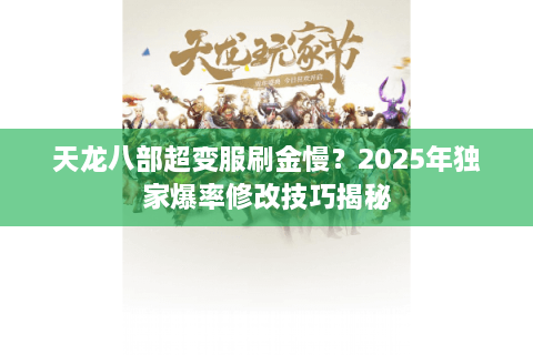 天龙八部超变服刷金慢?2025年独家爆率修改技巧揭秘 天龙八部超变服刷金慢?2025年独家爆率修改技巧揭秘
