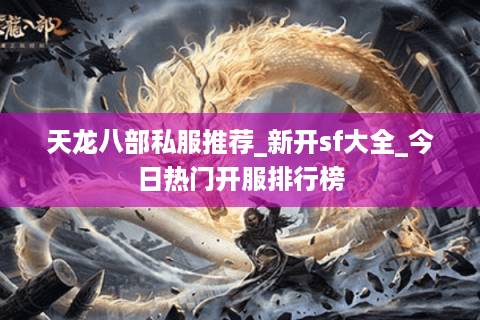 天龙八部私服推荐_新开sf大全_今日热门开服排行榜