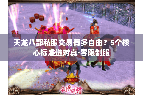 天龙八部私服交易有多自由？5个核心标准选对真·零限制服