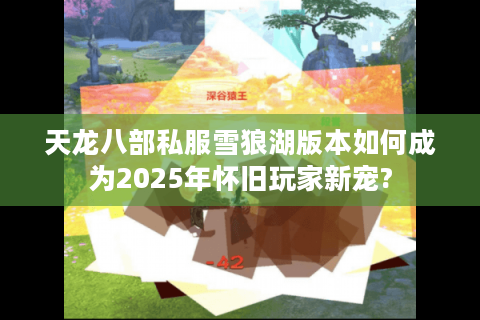 天龙八部私服雪狼湖版本如何成为2025年怀旧玩家新宠?