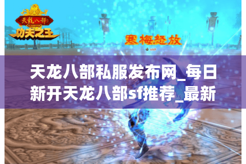 天龙八部私服发布网_每日新开天龙八部sf推荐_最新天龙八部开服表