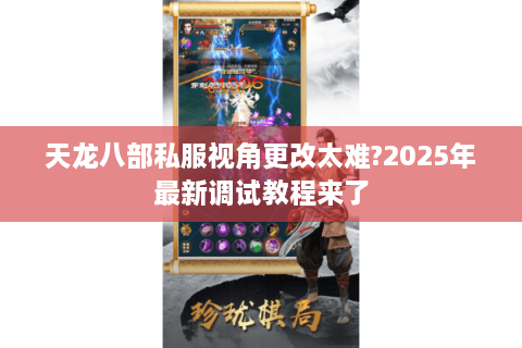 天龙八部私服视角更改太难?2025年最新调试教程来了