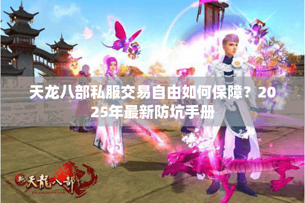 天龙八部私服交易自由如何保障?2025年最新防坑手册 天龙八部私服交易自由如何保障?2025年最新防坑手册