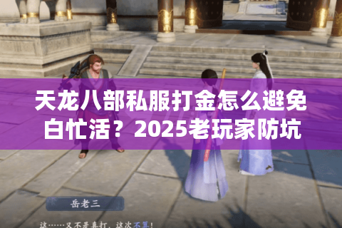 天龙八部私服打金怎么避免白忙活？2025老玩家防坑五步法