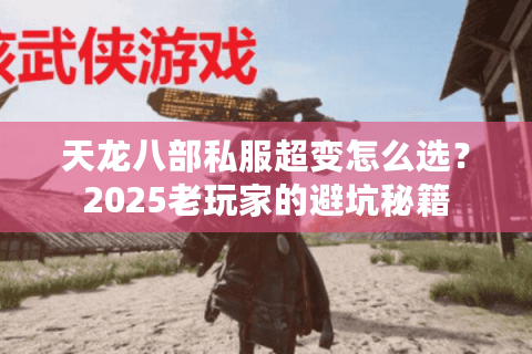 天龙八部私服超变怎么选？2025老玩家的避坑秘籍