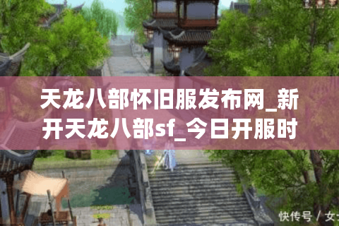 天龙八部怀旧服发布网_新开天龙八部sf_今日开服时间表集合