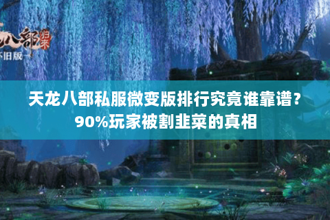 天龙八部私服微变版排行究竟谁靠谱？90%玩家被割韭菜的真相