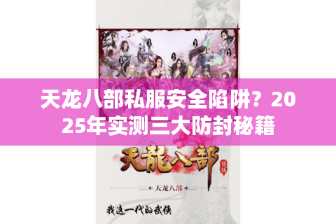 天龙八部私服安全陷阱？2025年实测三大防封秘籍
