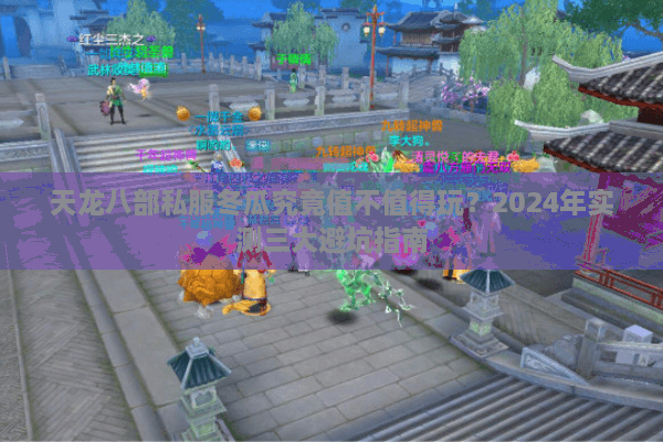 天龙八部私服冬瓜究竟值不值得玩？2024年实测三大避坑指南