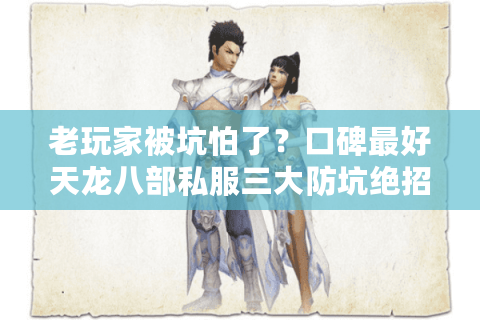 老玩家被坑怕了？口碑最好天龙八部私服三大防坑绝招实测