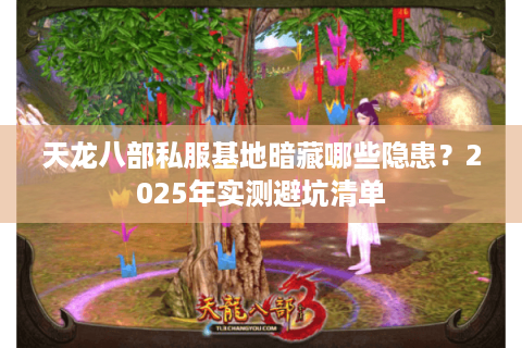 天龙八部私服基地暗藏哪些隐患？2025年实测避坑清单