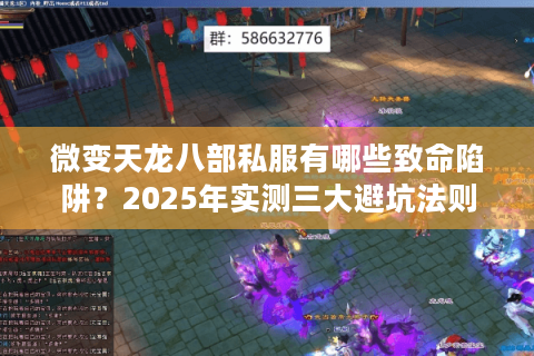 微变天龙八部私服有哪些致命陷阱？2025年实测三大避坑法则