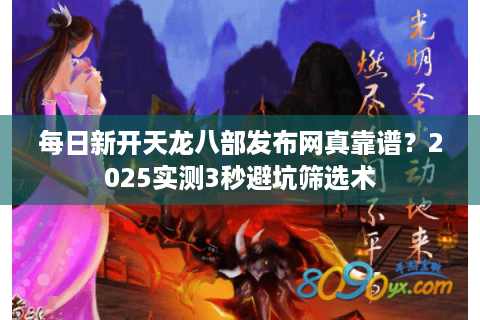 每日新开天龙八部发布网真靠谱？2025实测3秒避坑筛选术