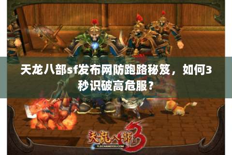 天龙八部sf发布网防跑路秘笈，如何3秒识破高危服？