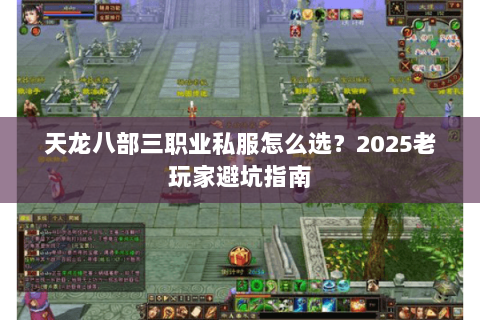 天龙八部三职业私服怎么选？2025老玩家避坑指南