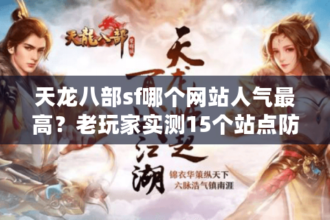 天龙八部sf哪个网站人气最高？老玩家实测15个站点防坑指南