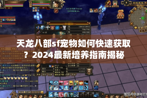 天龙八部sf宠物如何快速获取？2024最新培养指南揭秘