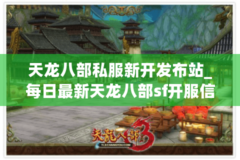 天龙八部私服新开发布站_每日最新天龙八部sf开服信息汇总