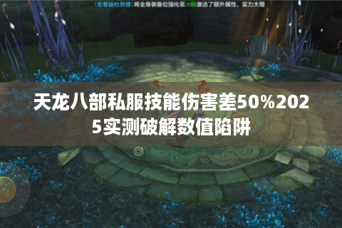 天龙八部私服技能伤害差50%2025实测破解数值陷阱
