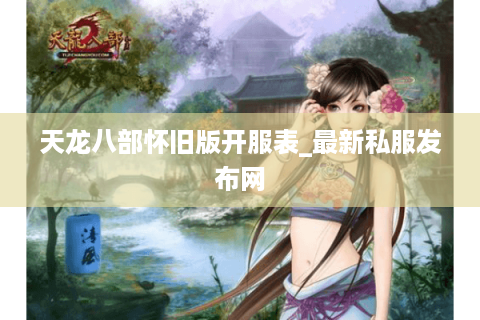 天龙八部怀旧版开服表_最新私服发布网 天龙八部怀旧版开服表_最新私服发布网