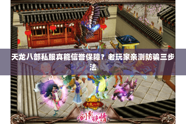 天龙八部私服真能信誉保障？老玩家亲测防骗三步法