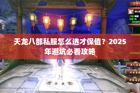 天龙八部私服怎么选才保值？2025年避坑必看攻略