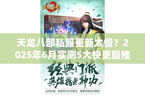 天龙八部私服更新太慢？2025年6月实测5大快更服推荐