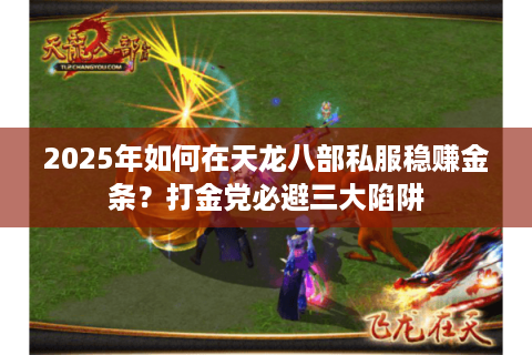 2025年如何在天龙八部私服稳赚金条?打金党必避三大陷阱 2025年如何在天龙八部私服稳赚金条?打金党必避三大陷阱