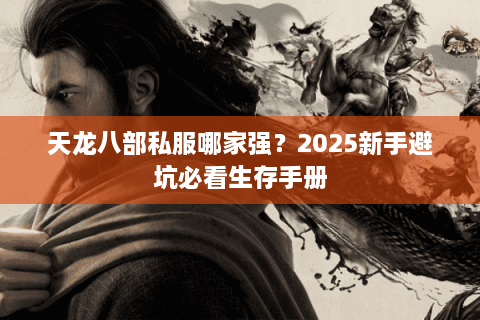 天龙八部私服哪家强？2025新手避坑必看生存手册