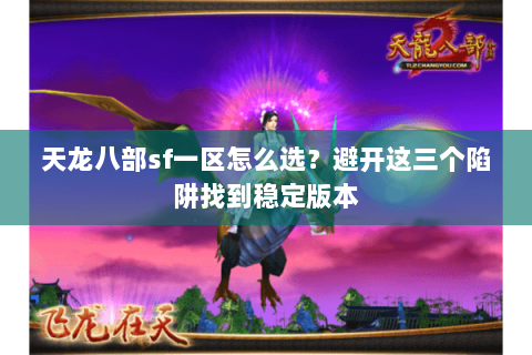 天龙八部sf一区怎么选？避开这三个陷阱找到稳定版本