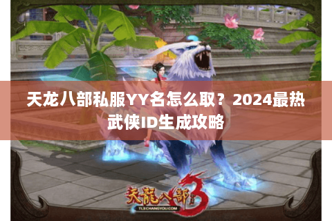 天龙八部私服YY名怎么取？2024最热武侠ID生成攻略