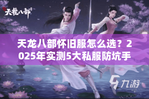 天龙八部怀旧服怎么选？2025年实测5大私服防坑手册