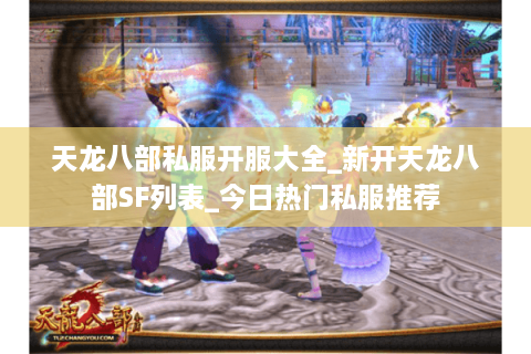 天龙八部私服开服大全_新开天龙八部SF列表_今日热门私服推荐