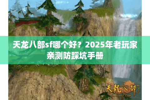 天龙八部sf哪个好?2025年老玩家亲测防踩坑手册 天龙八部sf哪个好?2025年老玩家亲测防踩坑手册