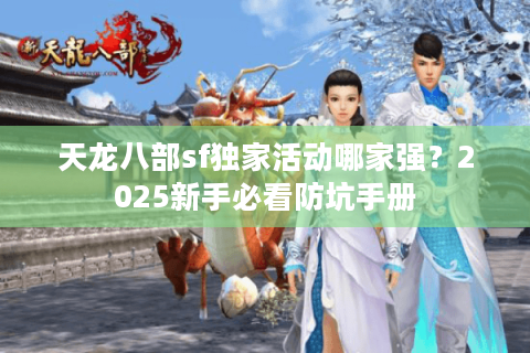 天龙八部sf独家活动哪家强？2025新手必看防坑手册