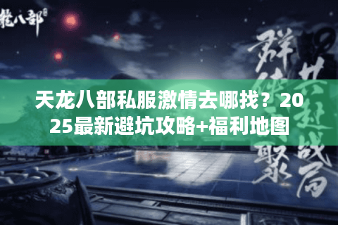 天龙八部私服激情去哪找？2025最新避坑攻略+福利地图
