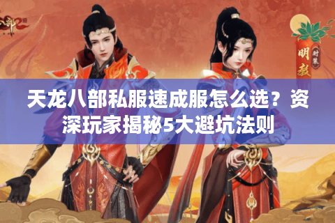 天龙八部私服速成服怎么选？资深玩家揭秘5大避坑法则