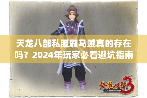 天龙八部私服刷马贼真的存在吗？2024年玩家必看避坑指南