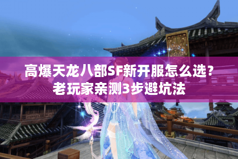 高爆天龙八部SF新开服怎么选？老玩家亲测3步避坑法