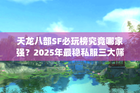 天龙八部SF必玩榜究竟哪家强？2025年最稳私服三大筛选法则