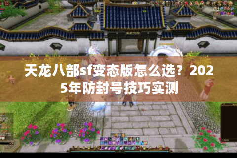 天龙八部sf变态版怎么选？2025年防封号技巧实测