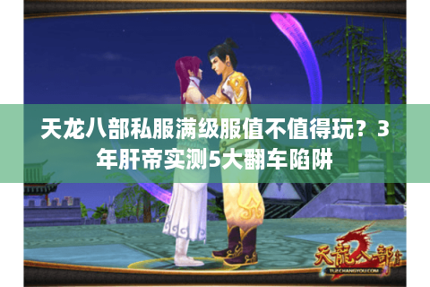 天龙八部私服满级服值不值得玩？3年肝帝实测5大翻车陷阱